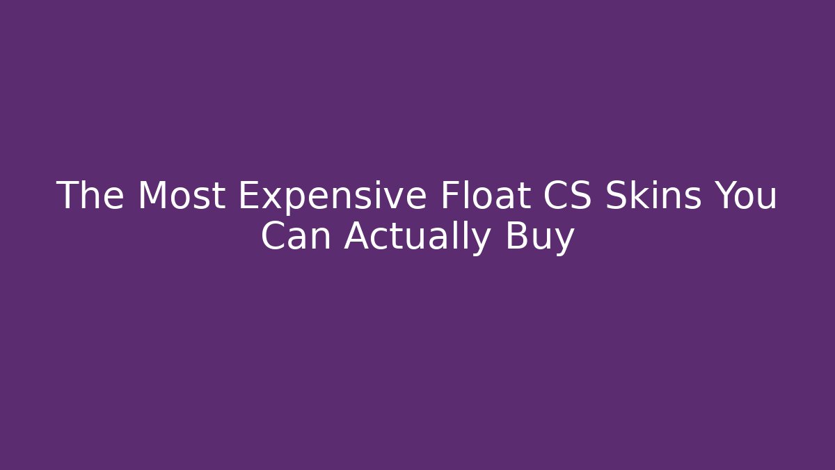The Most Expensive Float CS Skins You Can Actually Buy