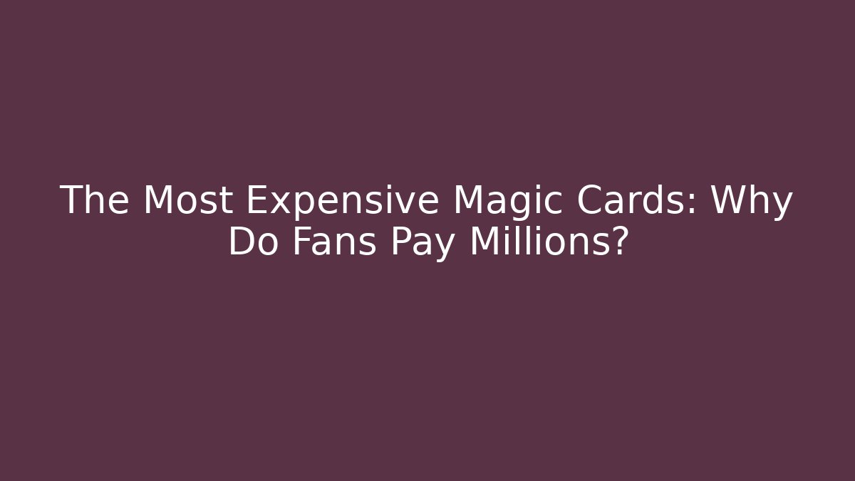 The Most Expensive Magic Cards: Why Do Fans Pay Millions?