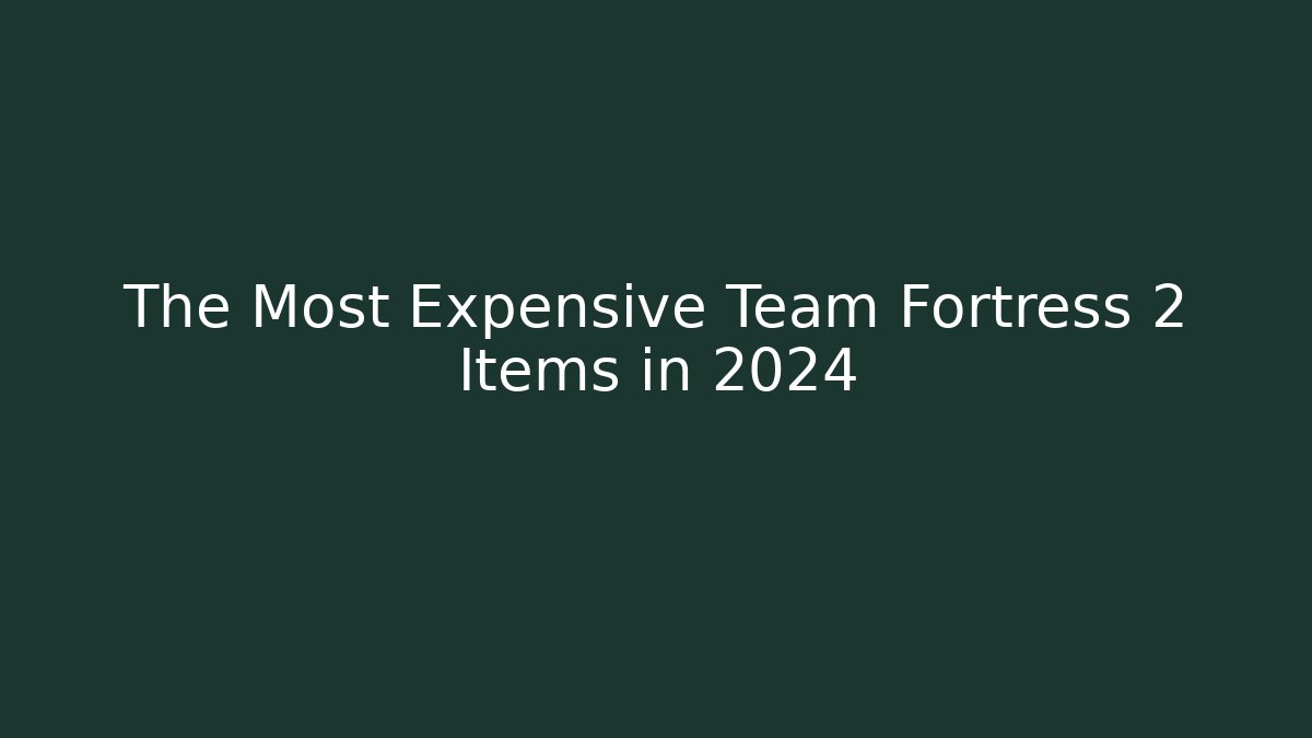 The Most Expensive Team Fortress 2 Items in 2024