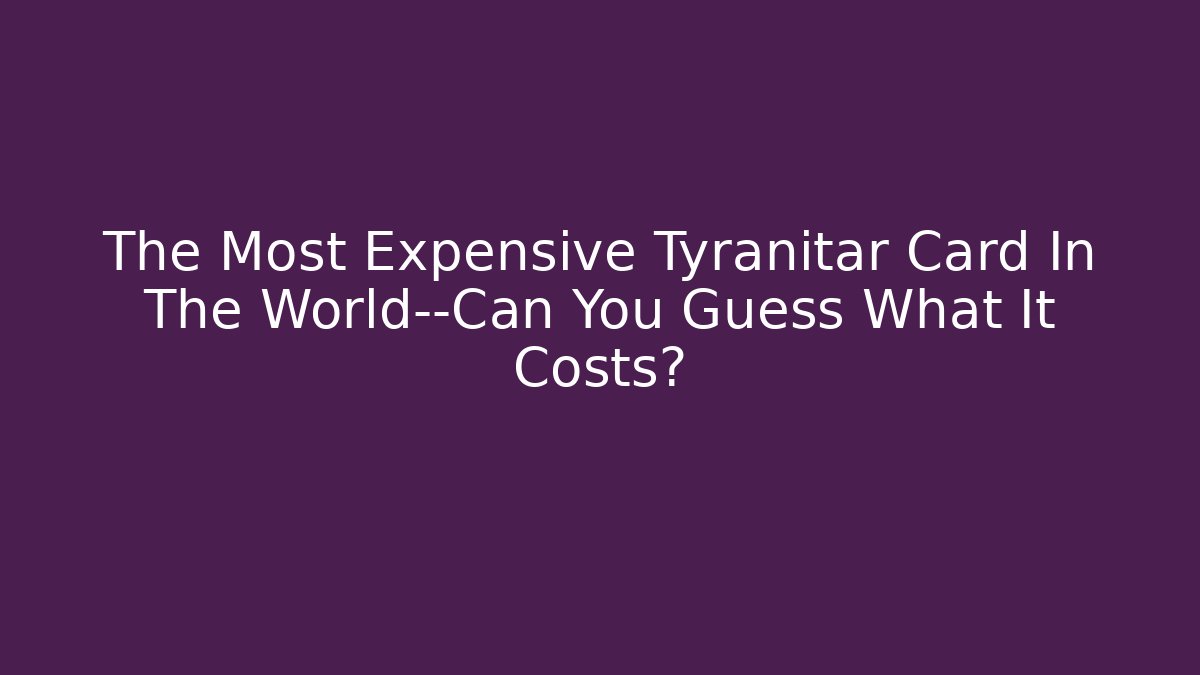 The Most Expensive Tyranitar Card In The World—Can You Guess What It Costs? - Critter Realm