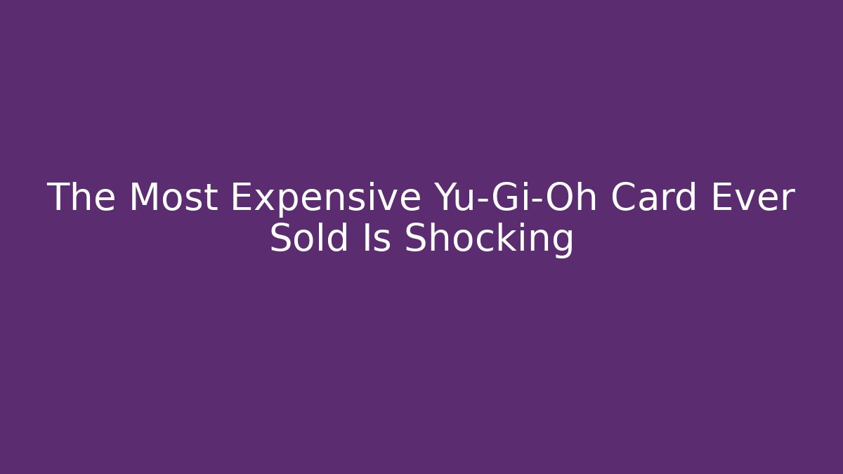 The Most Expensive Yu-Gi-Oh Card Ever Sold Is Shocking