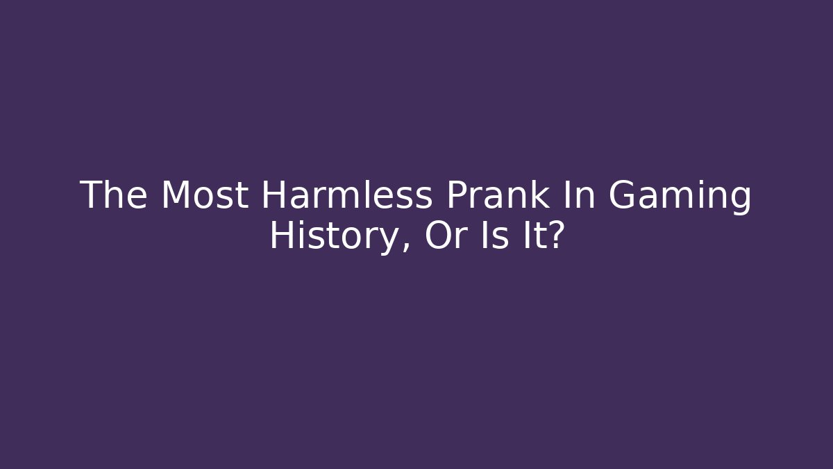 The Most Harmless Prank In Gaming History, Or Is It?