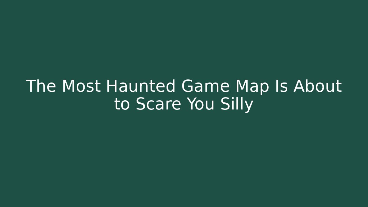 The Most Haunted Game Map Is About to Scare You Silly