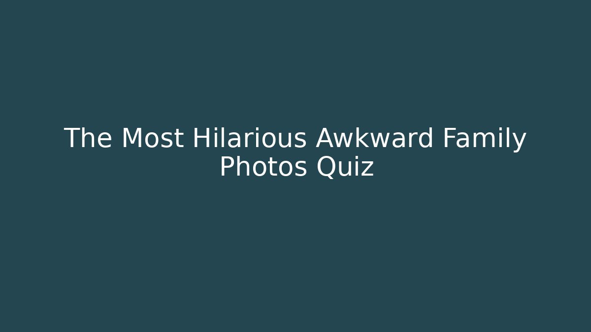The Most Hilarious Awkward Family Photos Quiz