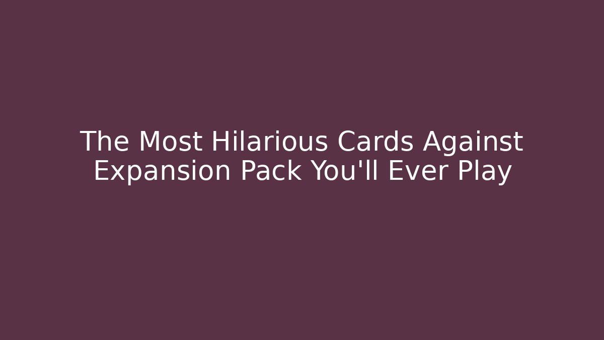 The Most Hilarious Cards Against Expansion Pack You'll Ever Play