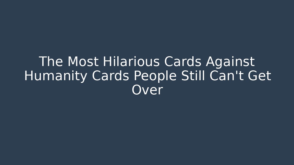 The Most Hilarious Cards Against Humanity Cards People Still Can't Get Over