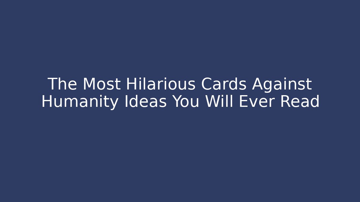 The Most Hilarious Cards Against Humanity Ideas You Will Ever Read