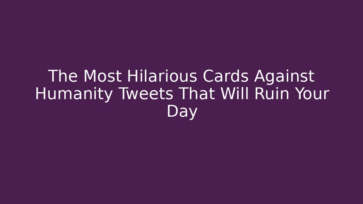 The Most Hilarious Cards Against Humanity Tweets That Will Ruin Your Day