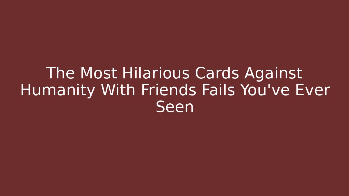 The Most Hilarious Cards Against Humanity With Friends Fails You’ve Ever Seen