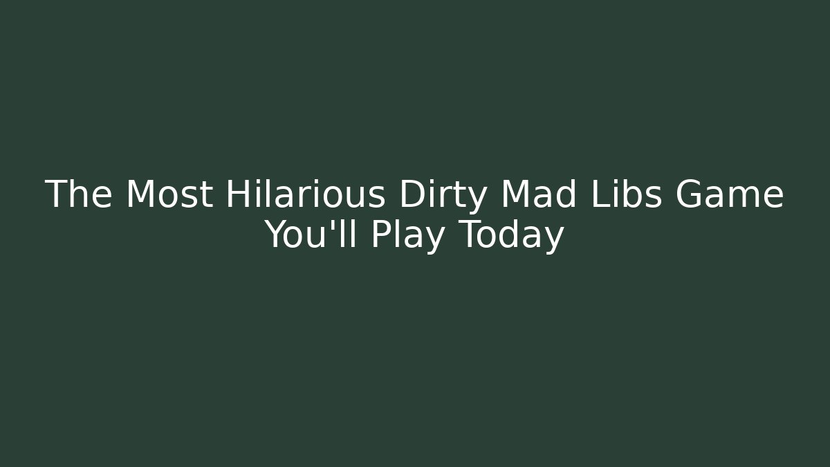 The Most Hilarious Dirty Mad Libs Game You'll Play Today