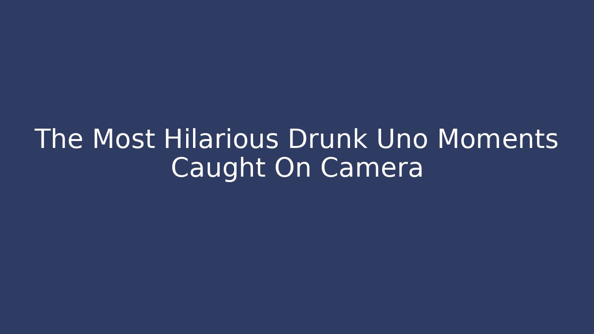 The Most Hilarious Drunk Uno Moments Caught On Camera