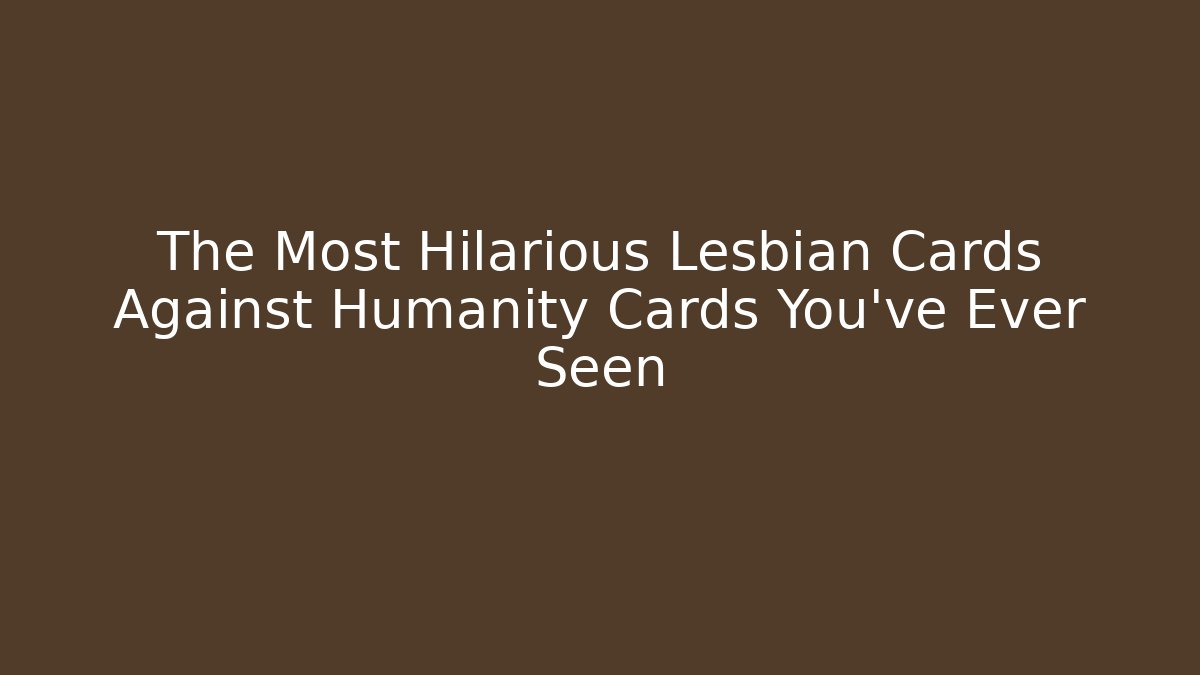 The Most Hilarious Lesbian Cards Against Humanity Cards You've Ever Seen