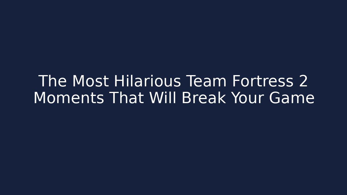 The Most Hilarious Team Fortress 2 Moments That Will Break Your Game