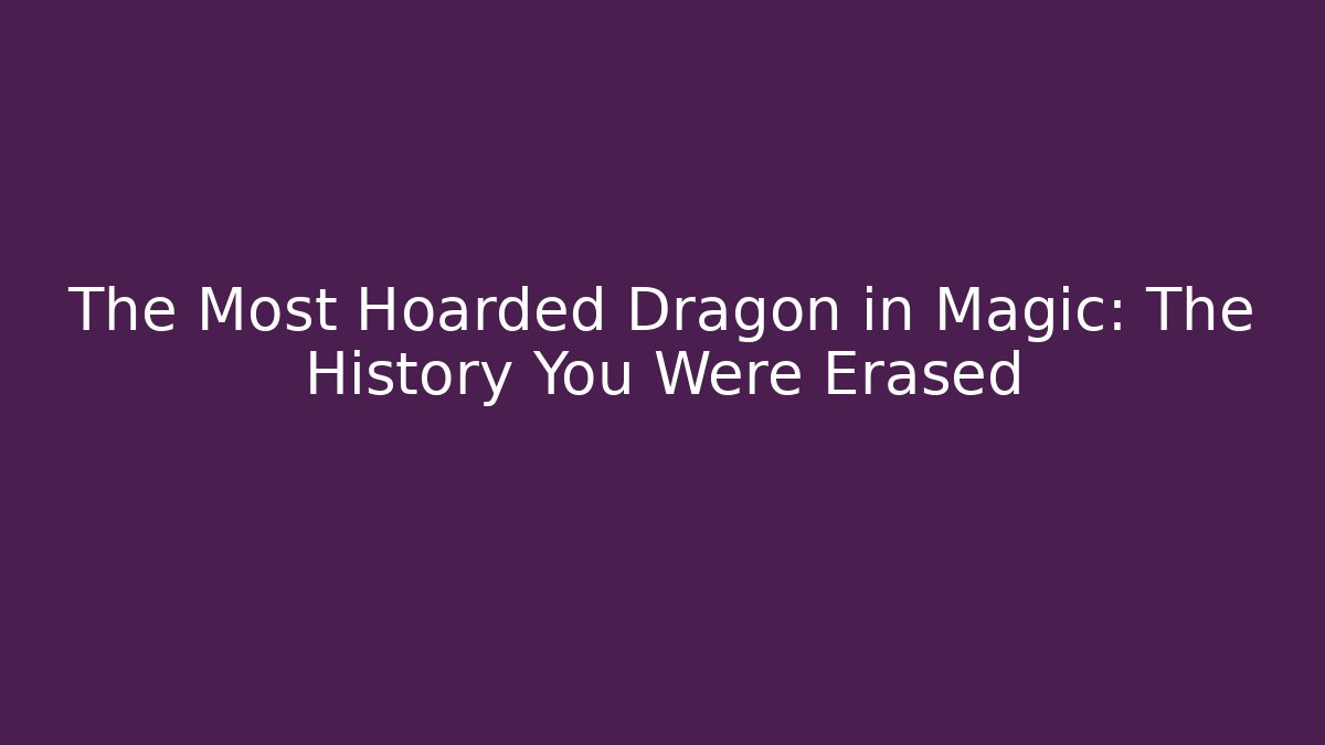 The Most Hoarded Dragon in Magic: The History You Were Erased