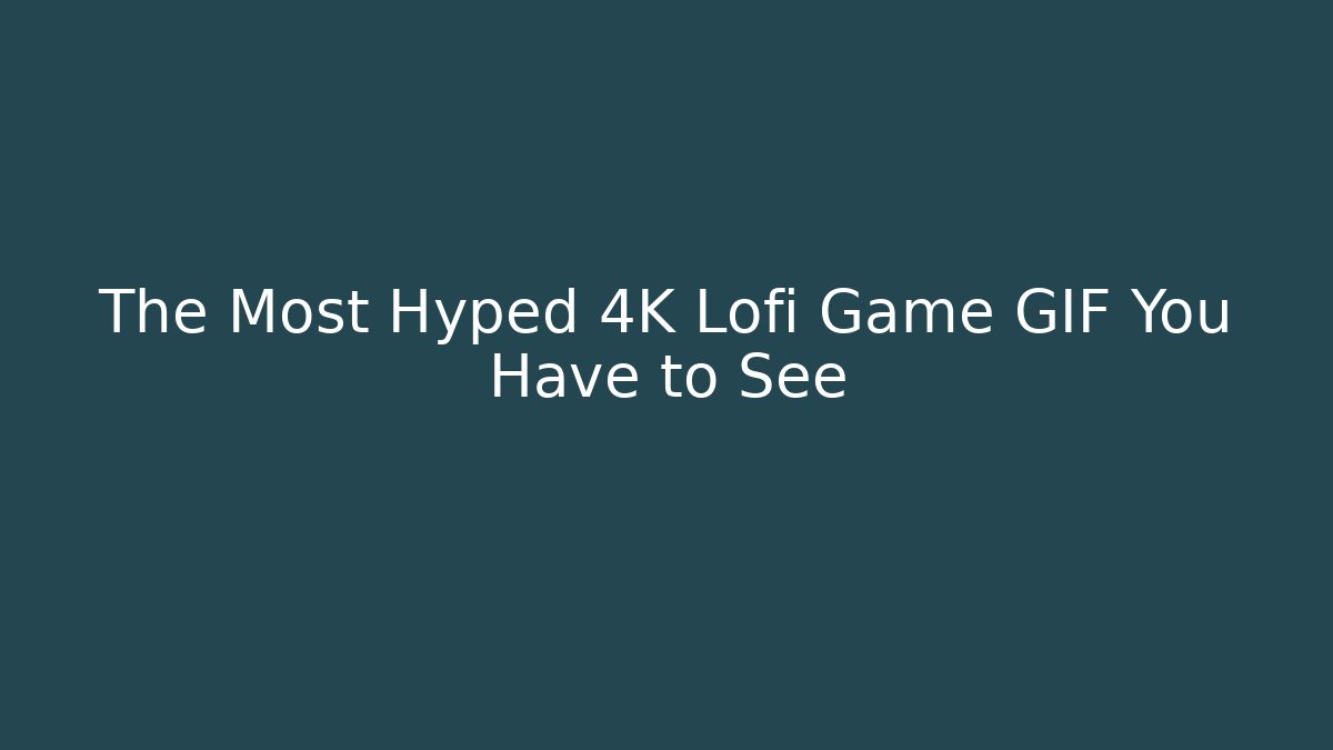 The Most Hyped 4K Lofi Game GIF You Have to See
