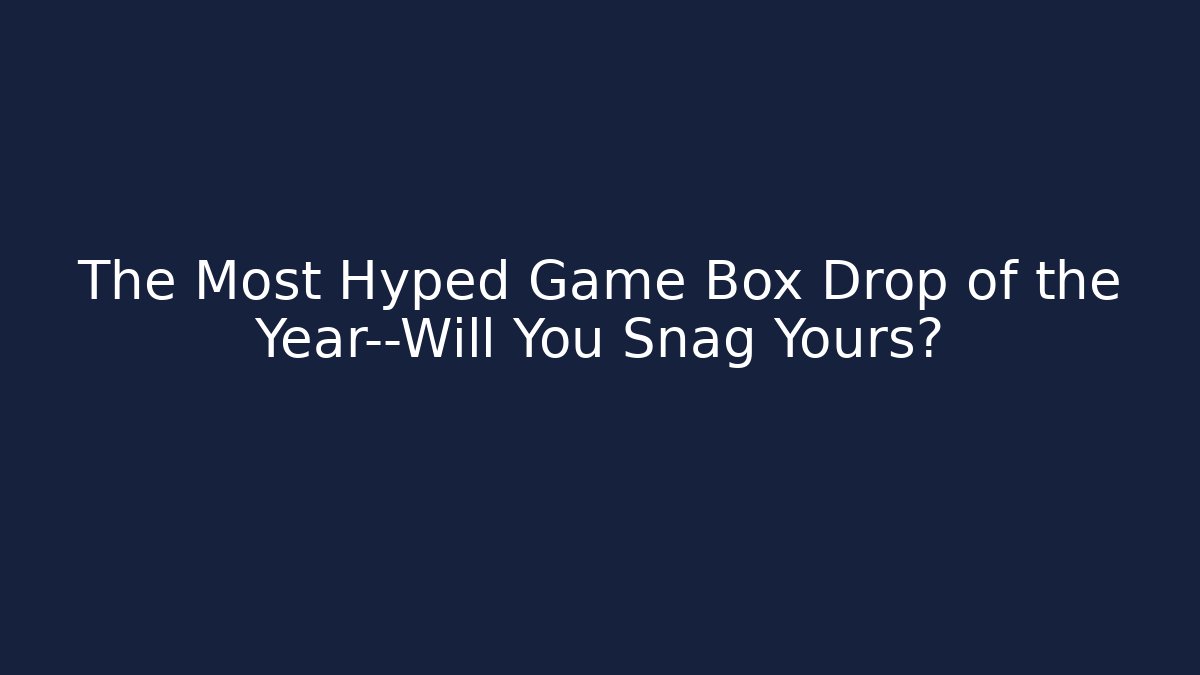 The Most Hyped Game Box Drop of the Year—Will You Snag Yours?