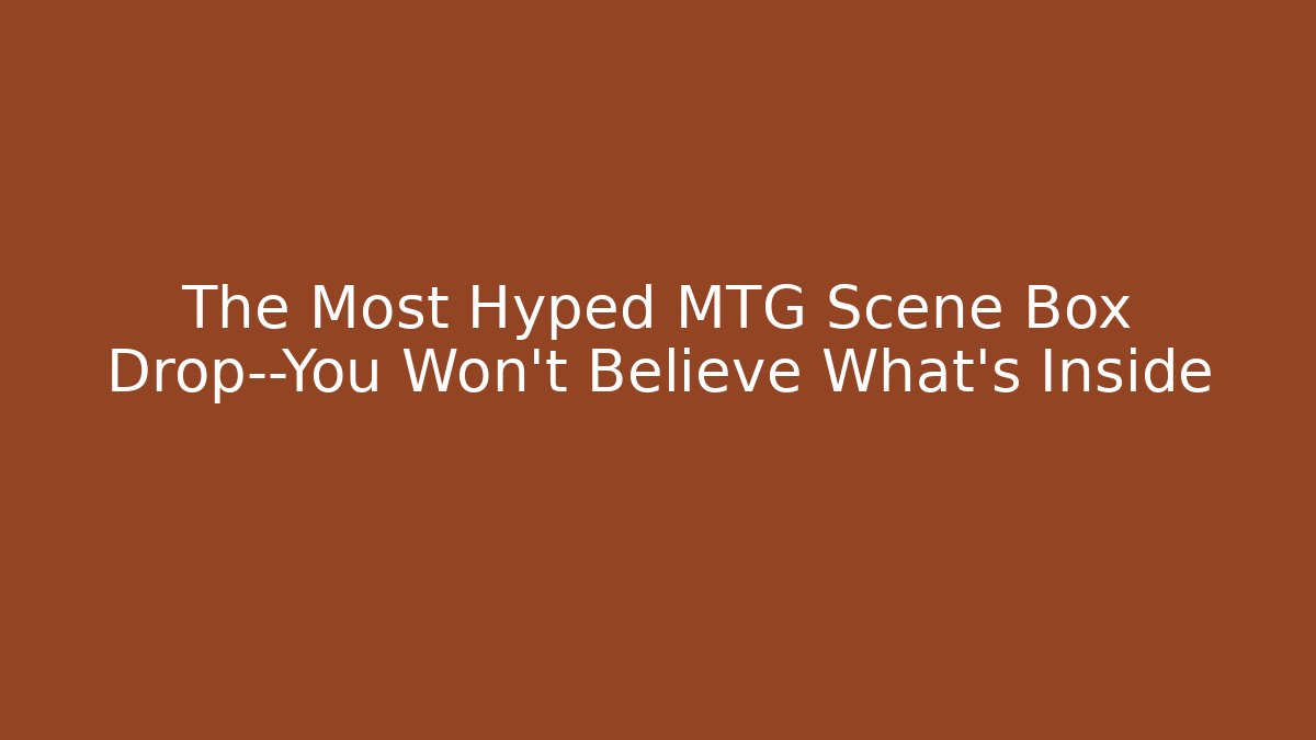 The Most Hyped MTG Scene Box Drop—You Won't Believe What's Inside - Critter Realm
