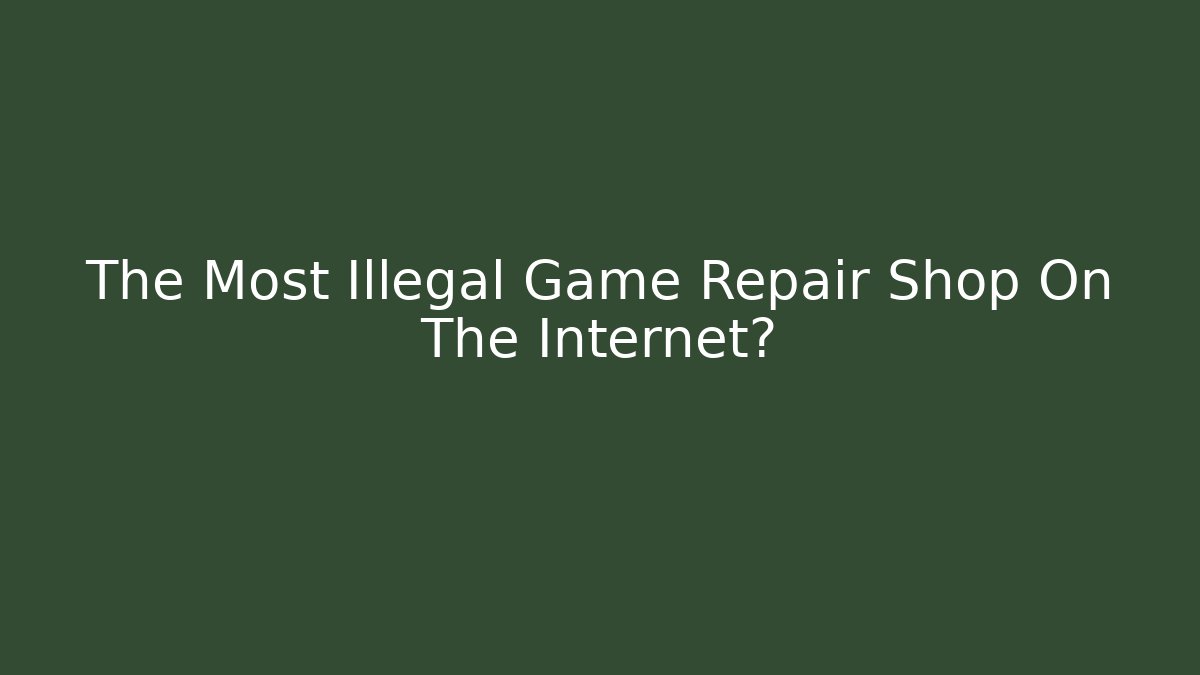 The Most Illegal Game Repair Shop On The Internet?