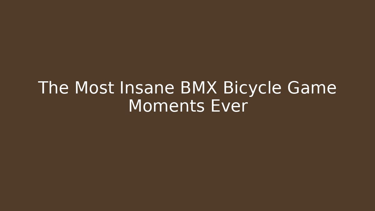 The Most Insane BMX Bicycle Game Moments Ever