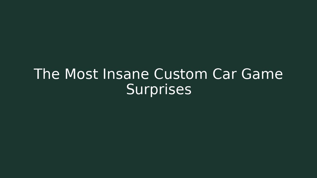 The Most Insane Custom Car Game Surprises