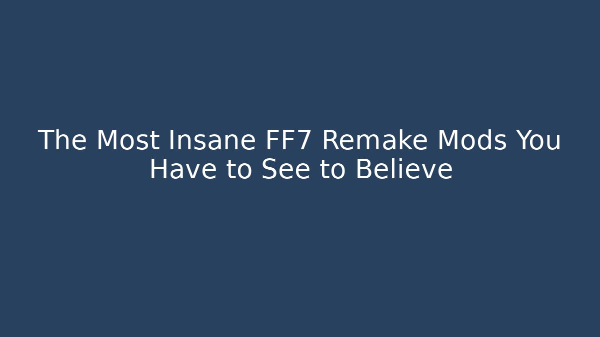 The Most Insane FF7 Remake Mods You Have to See to Believe