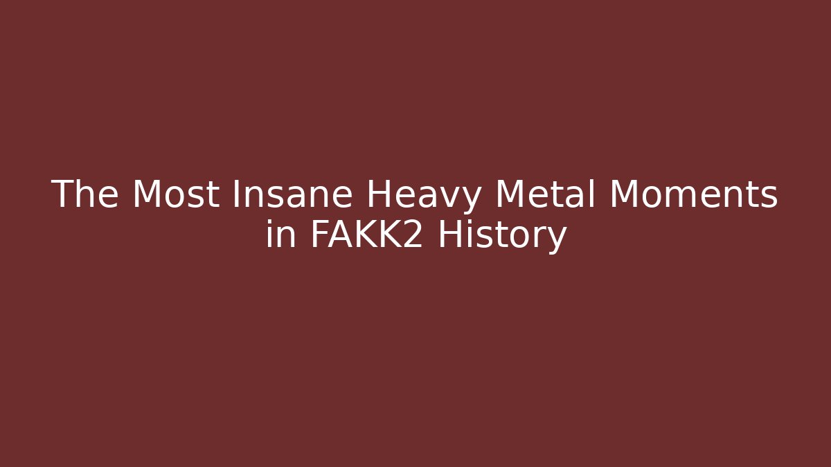 The Most Insane Heavy Metal Moments in FAKK2 History