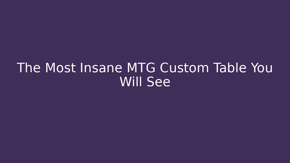 The Most Insane MTG Custom Table You Will See