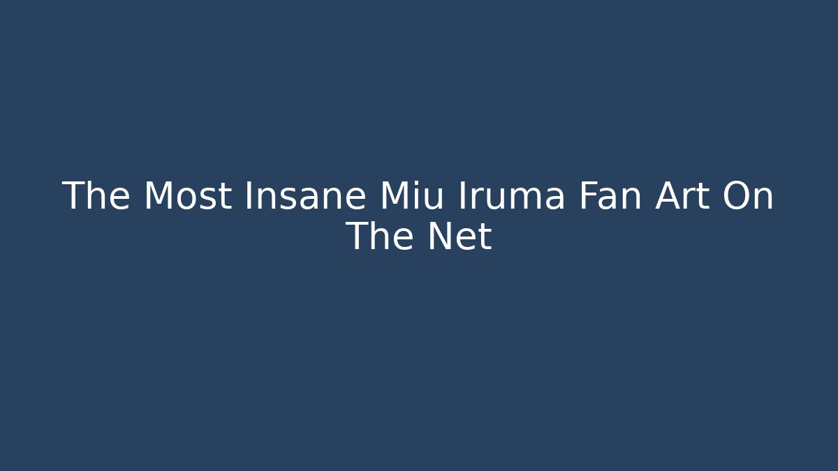 The Most Insane Miu Iruma Fan Art On The Net