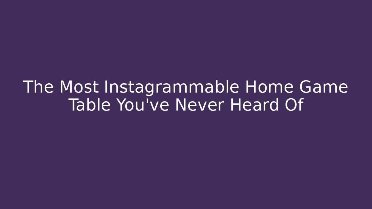 The Most Instagrammable Home Game Table You’ve Never Heard Of