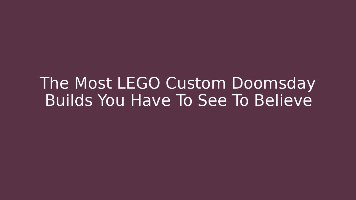 The Most LEGO Custom Doomsday Builds You Have To See To Believe