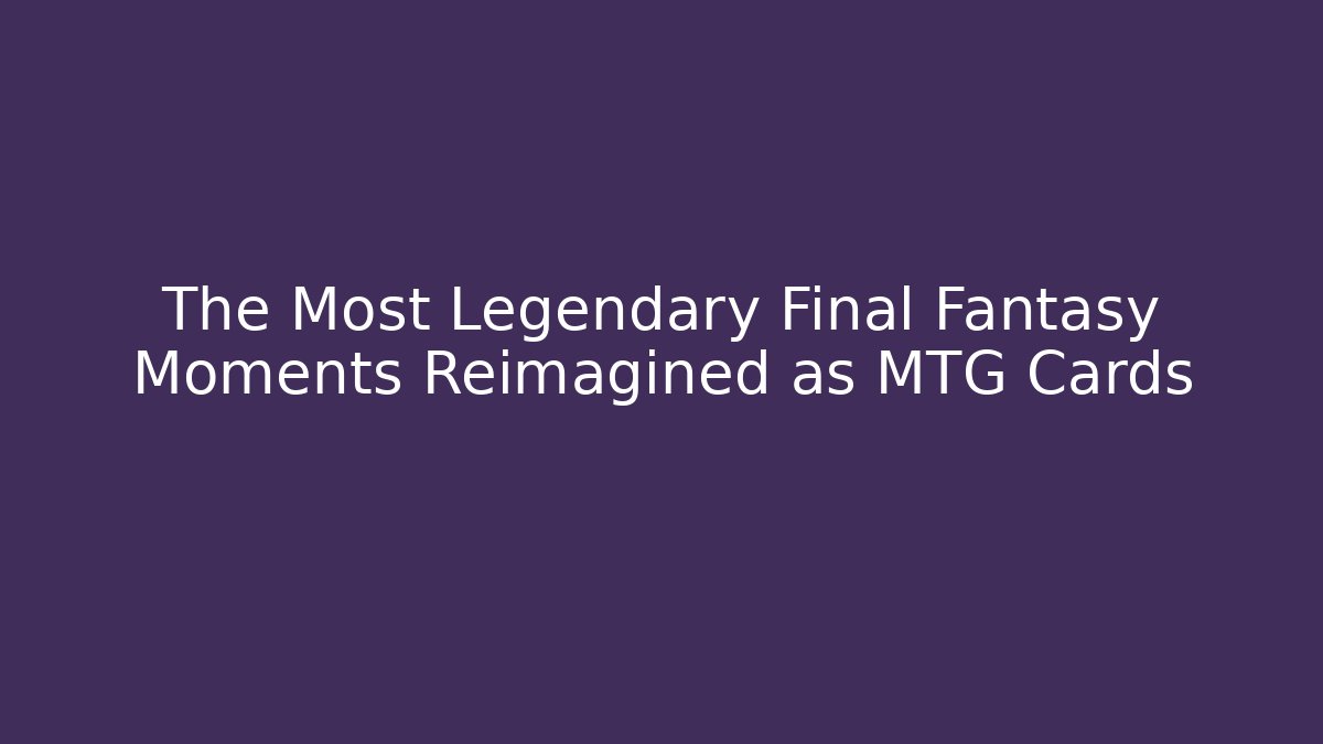 The Most Legendary Final Fantasy Moments Reimagined as MTG Cards