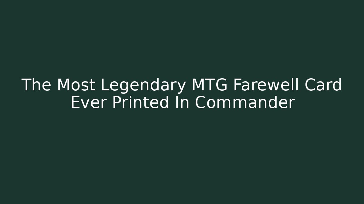 The Most Legendary MTG Farewell Card Ever Printed In Commander