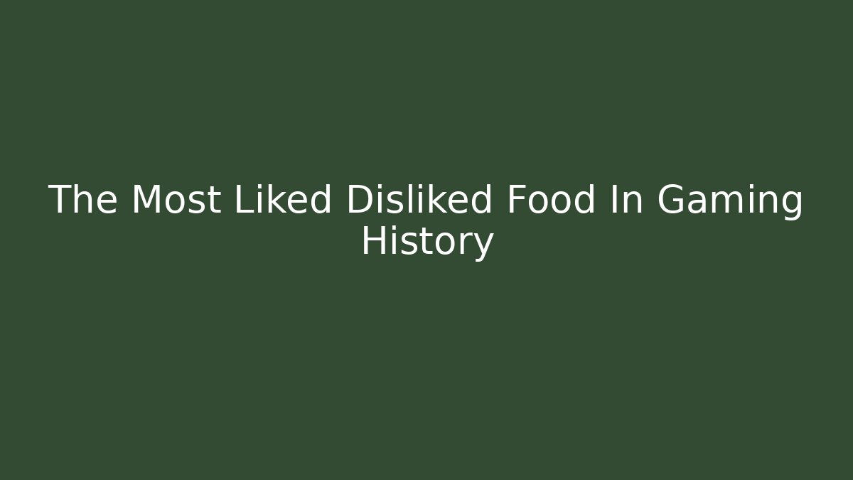 The Most Liked Disliked Food In Gaming History