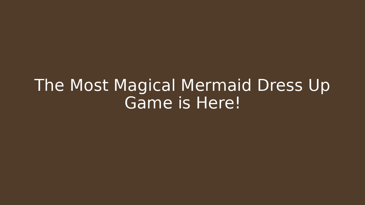 The Most Magical Mermaid Dress Up Game is Here!