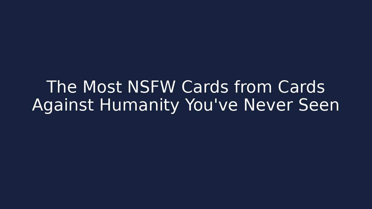The Most NSFW Cards from Cards Against Humanity You've Never Seen