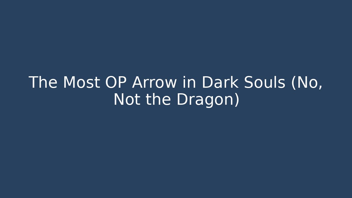 The Most OP Arrow in Dark Souls (No, Not the Dragon)