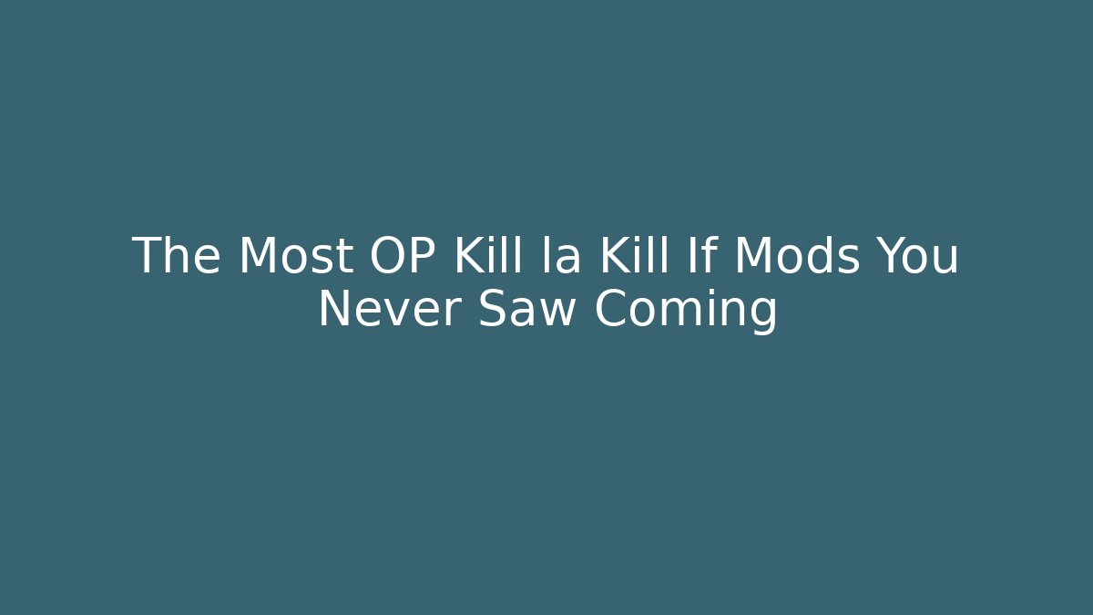 The Most OP Kill la Kill If Mods You Never Saw Coming