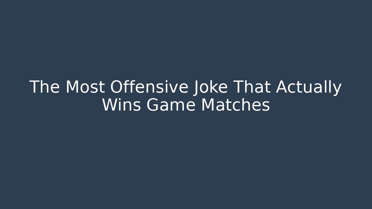 The Most Offensive Joke That Actually Wins Game Matches