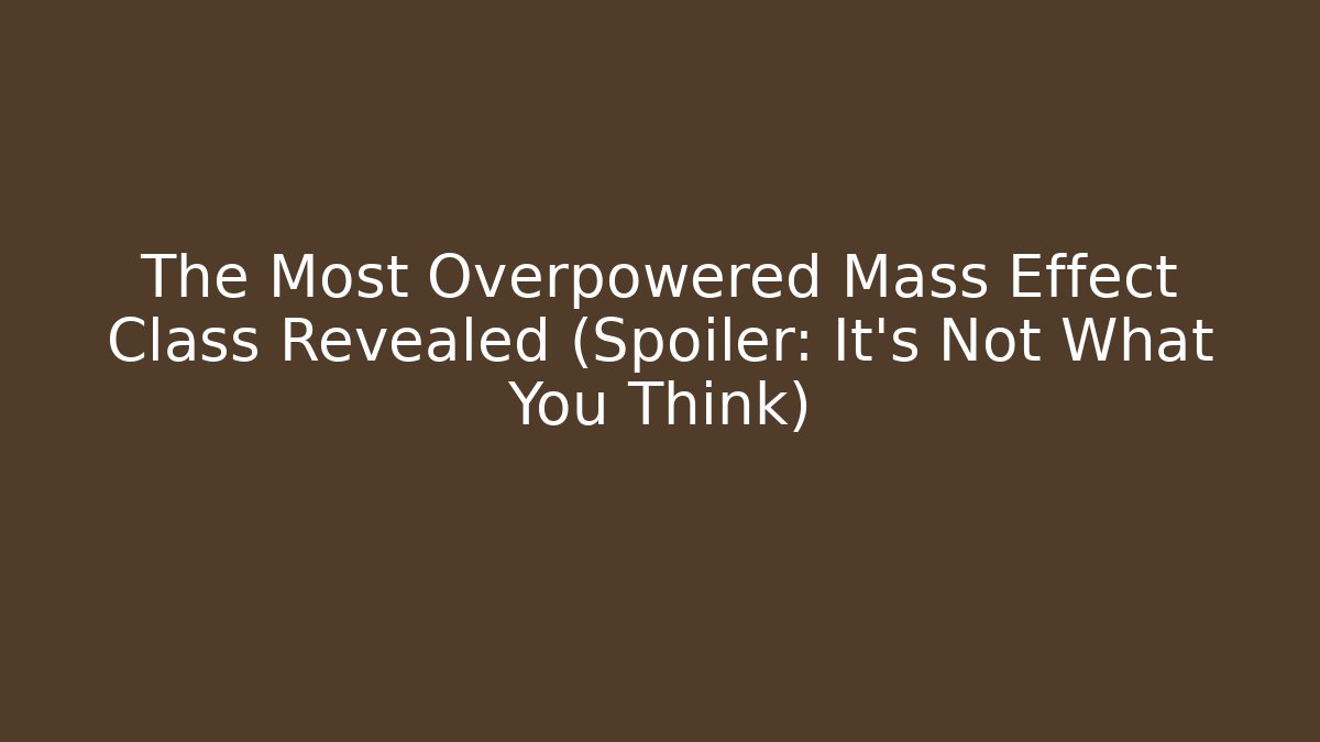 The Most Overpowered Mass Effect Class Revealed (Spoiler: It’s Not What You Think)