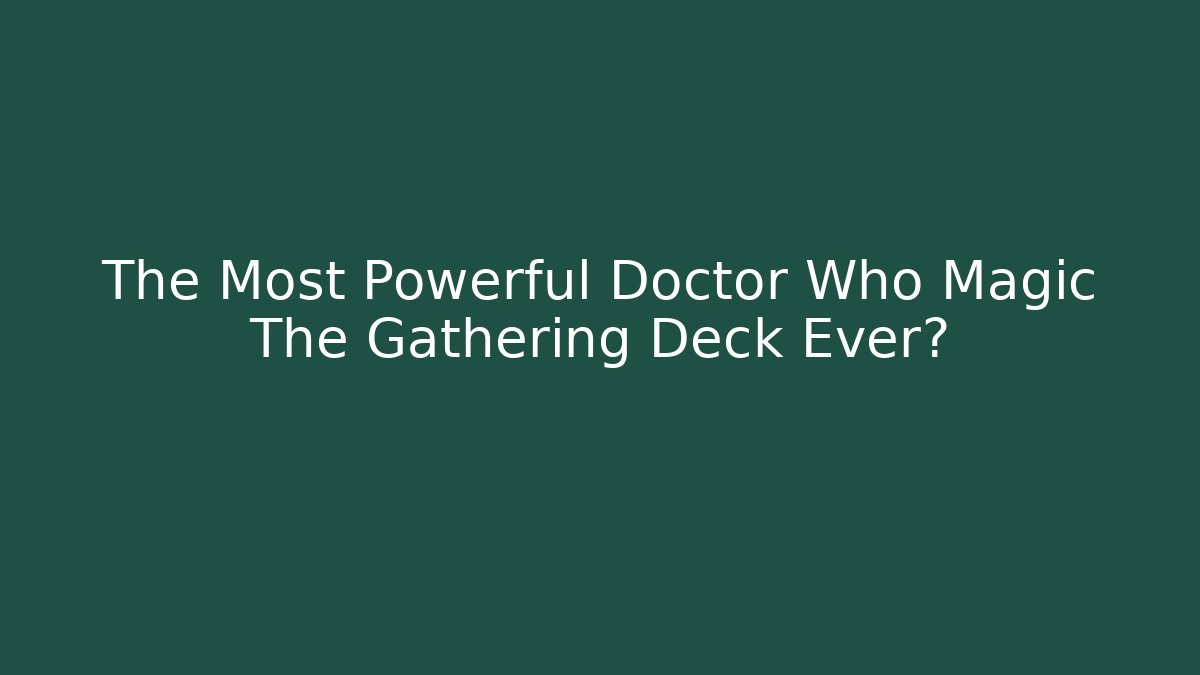 The Most Powerful Doctor Who Magic The Gathering Deck Ever? - Critter Realm