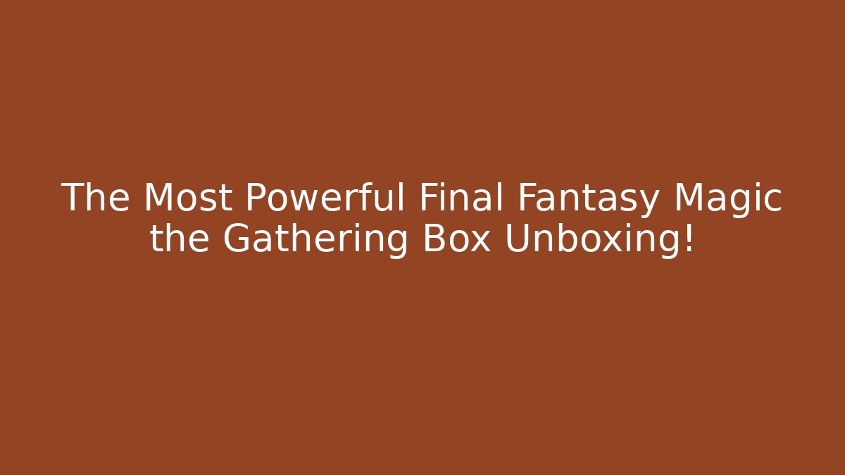 The Most Powerful Final Fantasy Magic the Gathering Box Unboxing!