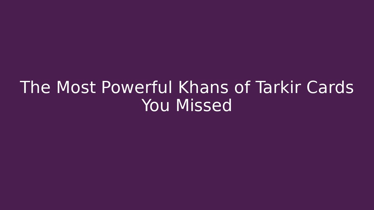 The Most Powerful Khans of Tarkir Cards You Missed