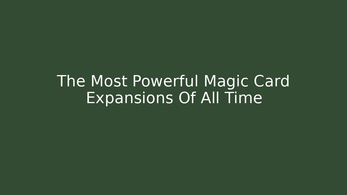 The Most Powerful Magic Card Expansions Of All Time