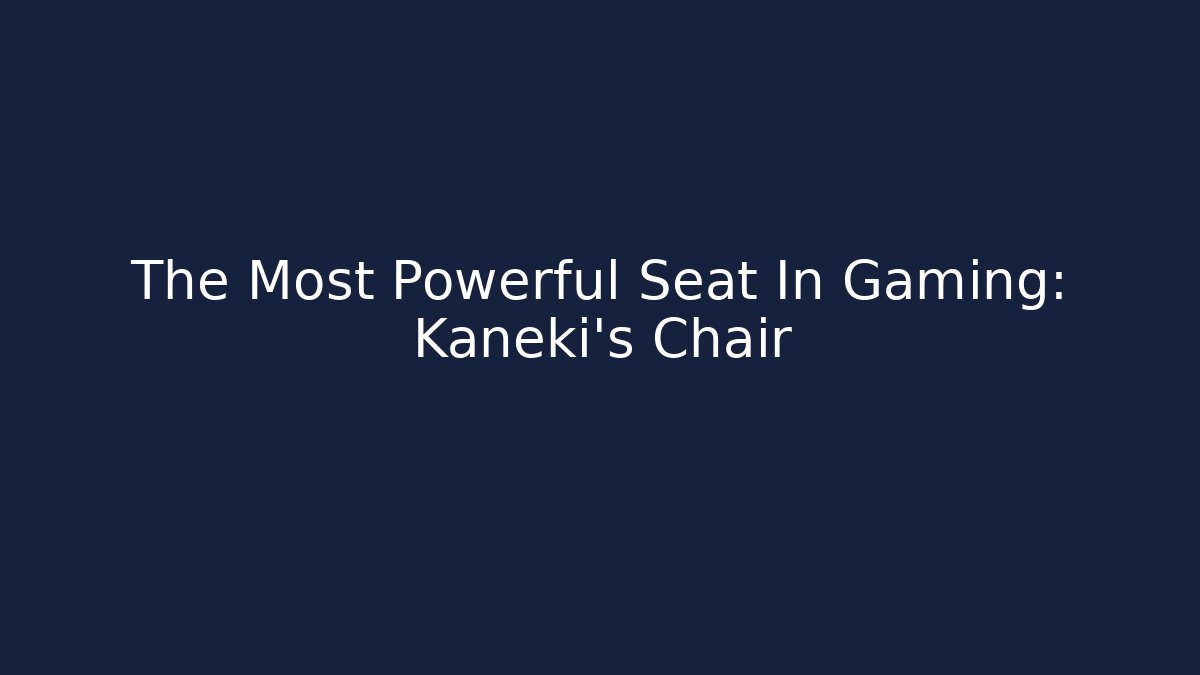 The Most Powerful Seat In Gaming: Kaneki's Chair