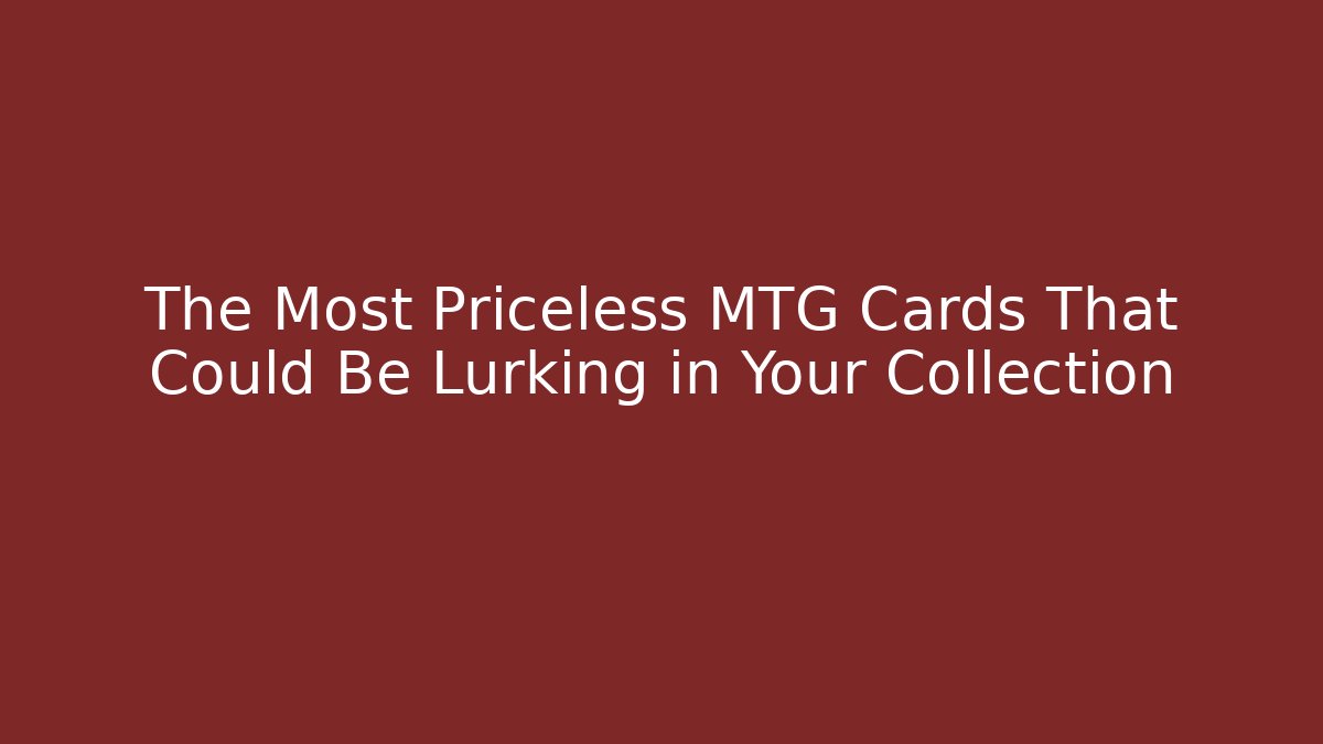 The Most Priceless MTG Cards That Could Be Lurking in Your Collection