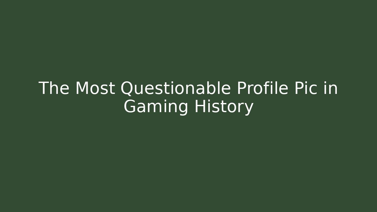 The Most Questionable Profile Pic in Gaming History