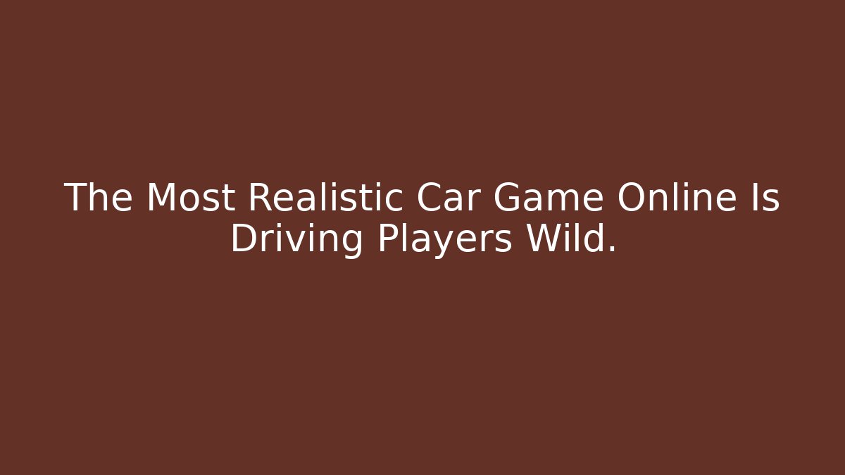The Most Realistic Car Game Online Is Driving Players Wild.