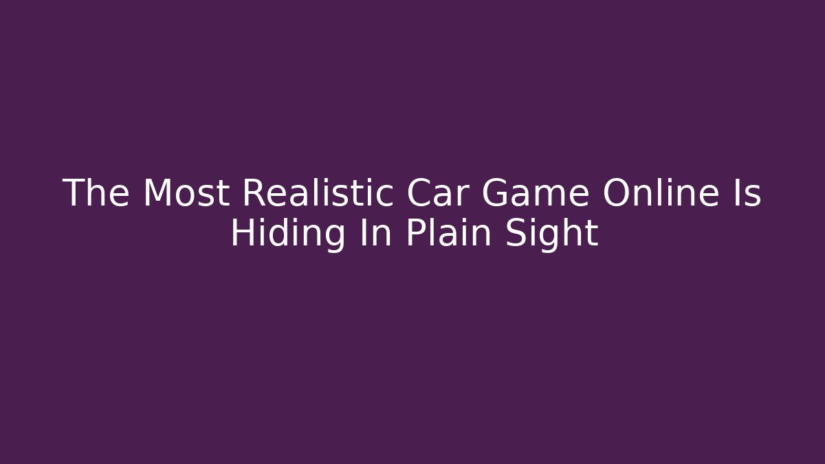 The Most Realistic Car Game Online Is Hiding In Plain Sight