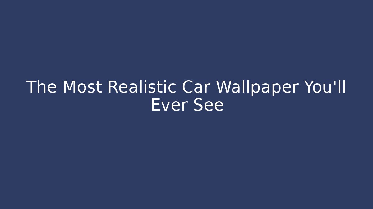 The Most Realistic Car Wallpaper You'll Ever See