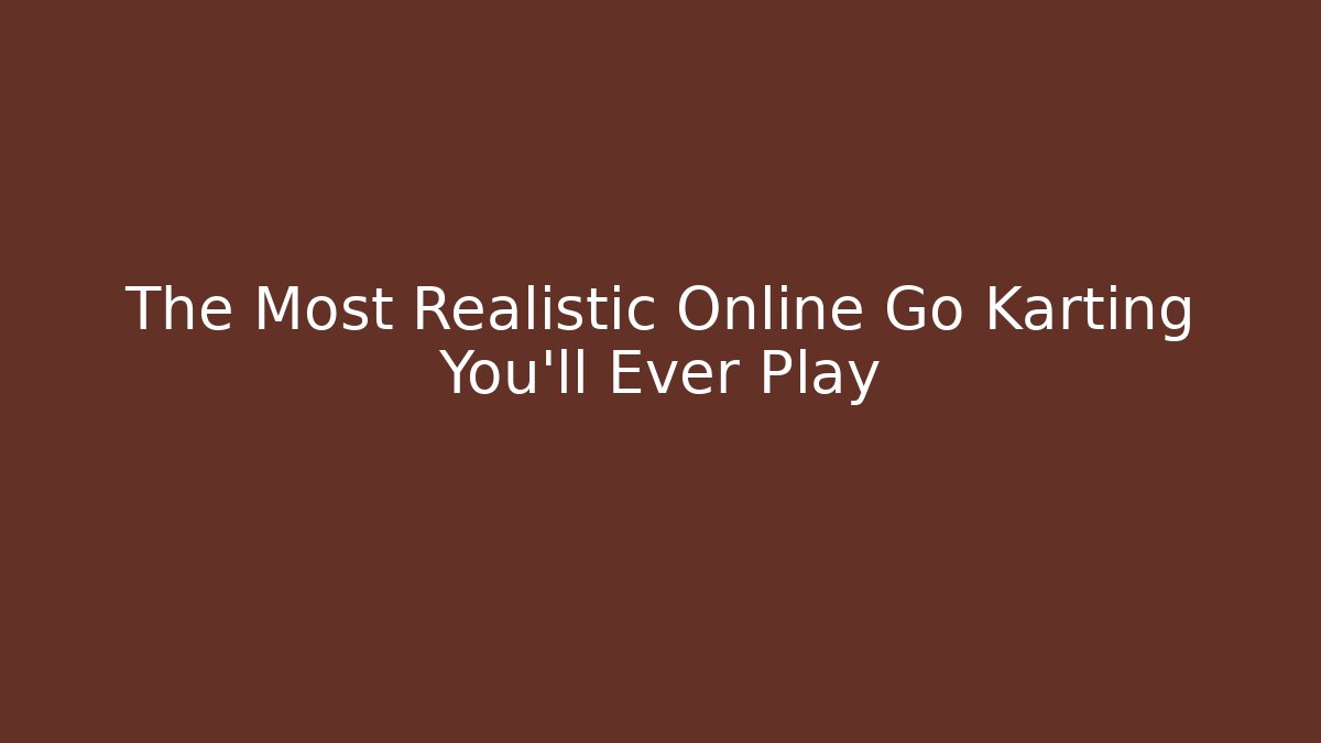 The Most Realistic Online Go Karting You'll Ever Play